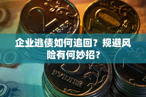 北京企业逃债如何追回？规避风险有何妙招？