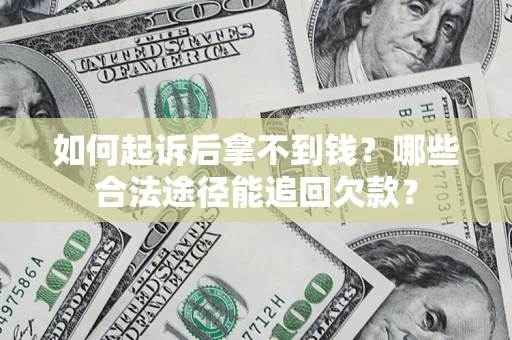 北京如何起诉后拿不到钱？哪些合法途径能追回欠款？