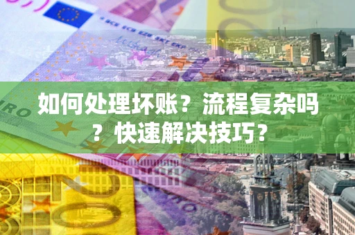 北京如何处理坏账？流程复杂吗？快速解决技巧？