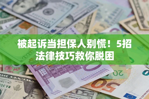 北京被起诉当担保人别慌！5招法律技巧救你脱困
