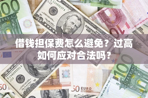 北京借钱担保费怎么避免？过高如何应对合法吗？