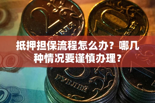 北京抵押担保流程怎么办？哪几种情况要谨慎办理？