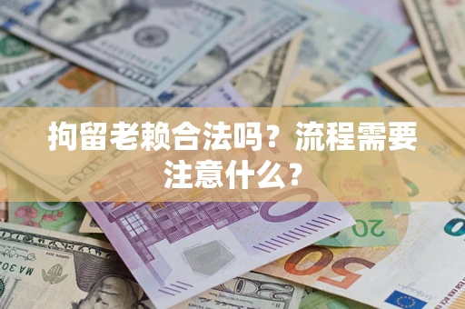 北京拘留老赖合法吗？流程需要注意什么？
