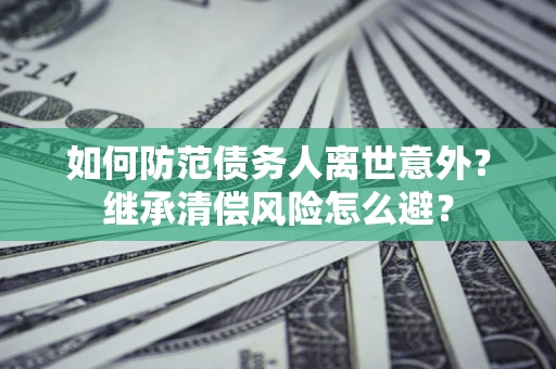 北京如何防范债务人离世意外？继承清偿风险怎么避？