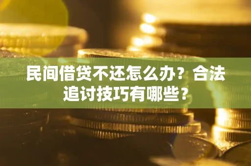 北京民间借贷不还怎么办？合法追讨技巧有哪些？