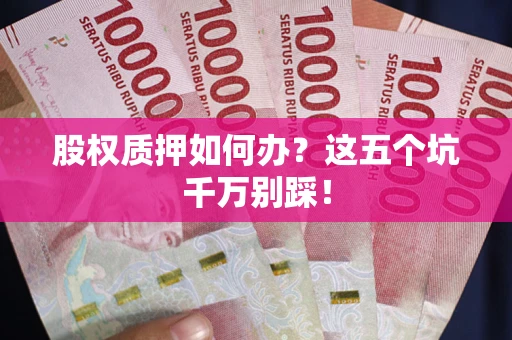 北京股权质押如何办？这五个坑千万别踩！
