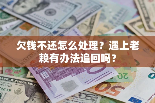 北京欠钱不还怎么处理？遇上老赖有办法追回吗？