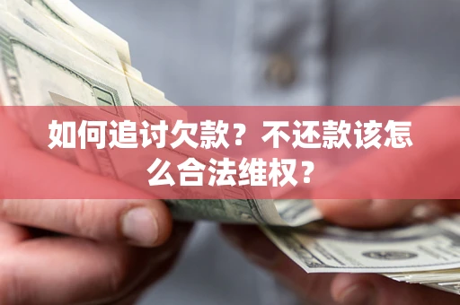 北京如何追讨欠款？不还款该怎么合法维权？