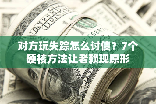 北京对方玩失踪怎么讨债？7个硬核方法让老赖现原形