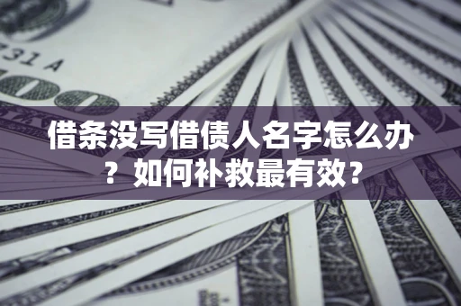 北京借条没写借债人名字怎么办？如何补救最有效？