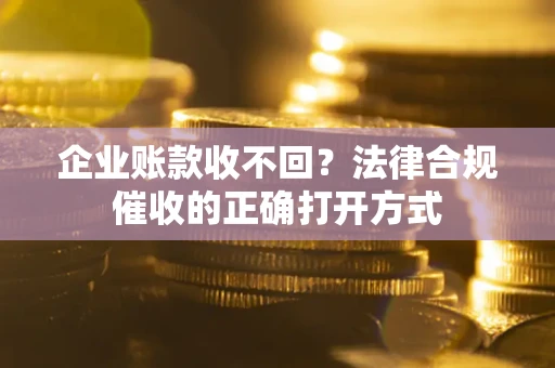 北京企业账款收不回？法律合规催收的正确打开方式