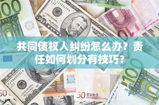 北京共同债权人纠纷怎么办？责任如何划分有技巧？
