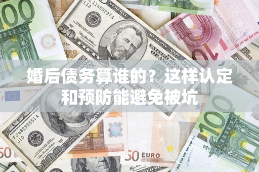 北京婚后债务算谁的？这样认定和预防能避免被坑