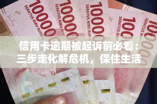 北京信用卡逾期被起诉前必看：三步走化解危机，保住生活尊严