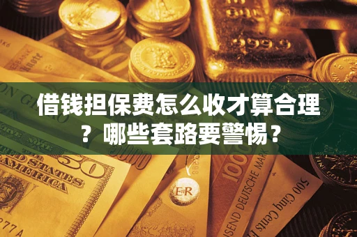 北京借钱担保费怎么收才算合理？哪些套路要警惕？