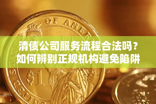 北京清债公司服务流程合法吗？如何辨别正规机构避免陷阱？