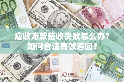 北京应收账款催收失败怎么办？如何合法高效追回？