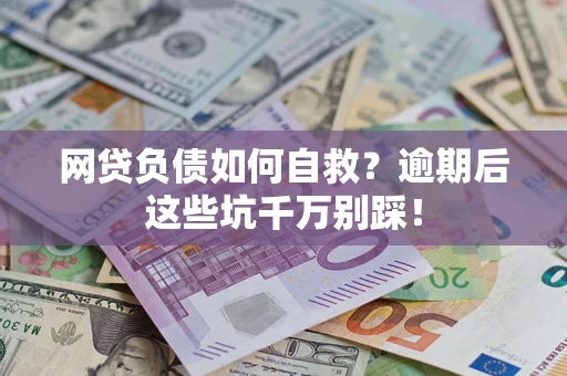 北京网贷负债如何自救？逾期后这些坑千万别踩！