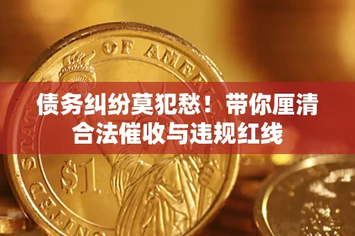 北京债务纠纷莫犯愁！带你厘清合法催收与违规红线