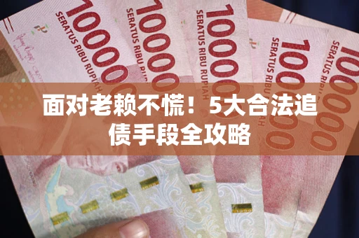 北京面对老赖不慌！5大合法追债手段全攻略