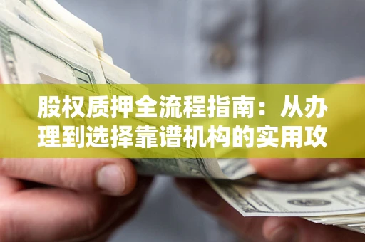 北京股权质押全流程指南：从办理到选择靠谱机构的实用攻略