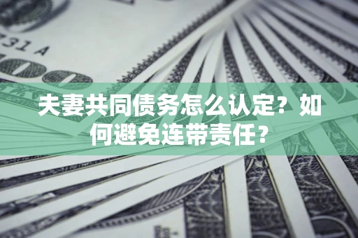 北京夫妻共同债务怎么认定？如何避免连带责任？