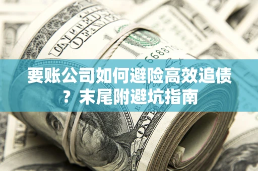 北京要账公司如何避险高效追债？末尾附避坑指南