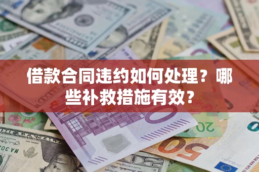 北京借款合同违约如何处理？哪些补救措施有效？