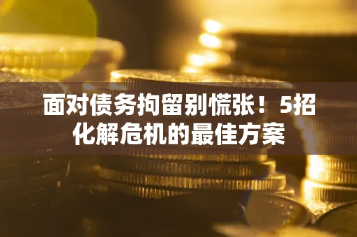 北京面对债务拘留别慌张！5招化解危机的最佳方案