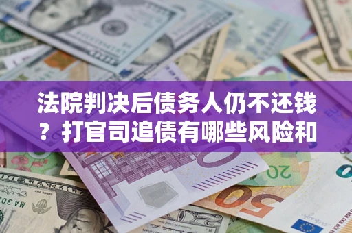 北京法院判决后债务人仍不还钱？打官司追债有哪些风险和技巧？