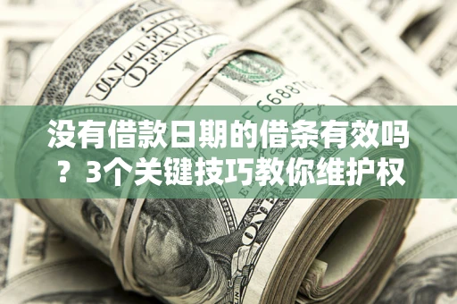 北京没有借款日期的借条有效吗？3个关键技巧教你维护权益