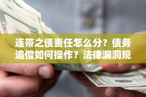 北京连带之债责任怎么分？债务追偿如何操作？法律漏洞规避指南
