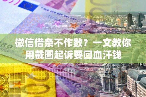 北京微信借条不作数？一文教你用截图起诉要回血汗钱