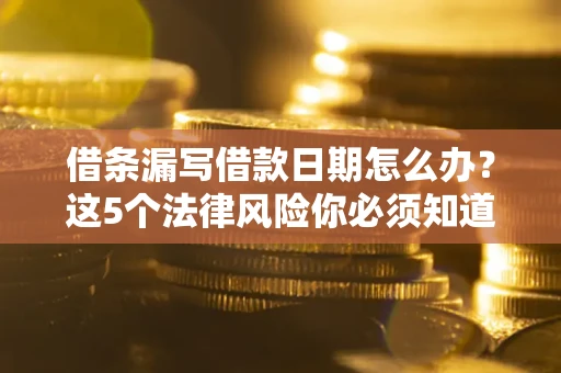 北京借条漏写借款日期怎么办？这5个法律风险你必须知道