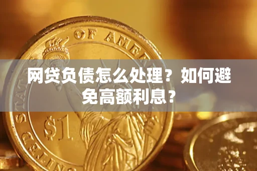 北京网贷负债怎么处理？如何避免高额利息？