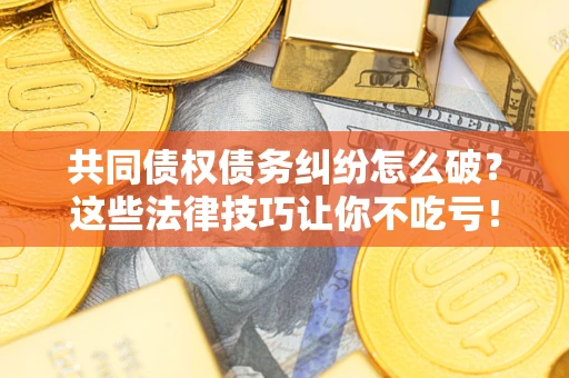 北京共同债权债务纠纷怎么破？这些法律技巧让你不吃亏！