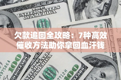 北京欠款追回全攻略：7种高效催收方法助你拿回血汗钱