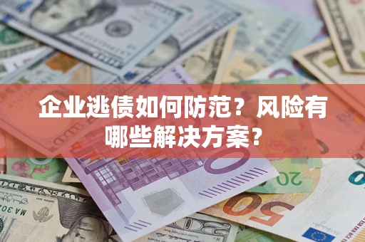 北京企业逃债如何防范？风险有哪些解决方案？