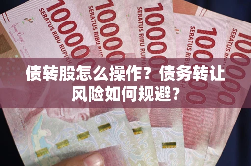 北京债转股怎么操作？债务转让风险如何规避？