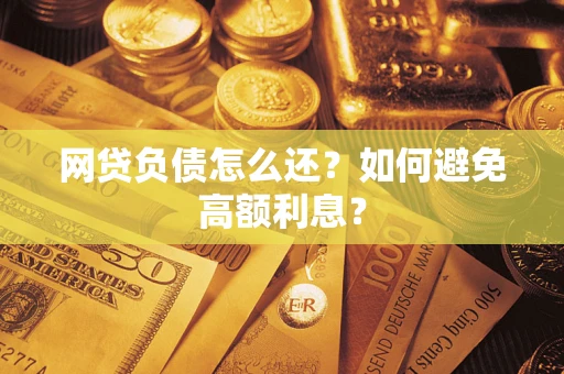 北京网贷负债怎么还？如何避免高额利息？