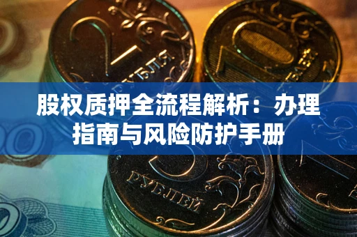 北京股权质押全流程解析：办理指南与风险防护手册
