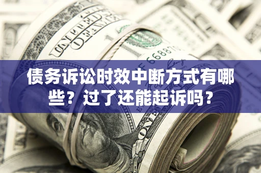 北京债务诉讼时效中断方式有哪些？过了还能起诉吗？