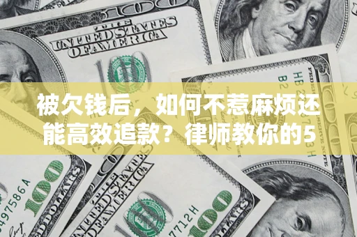 北京被欠钱后，如何不惹麻烦还能高效追款？律师教你的5步合法讨债法