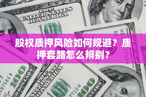 北京股权质押风险如何规避？质押套路怎么辨别？