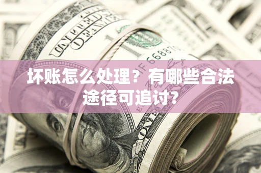 北京坏账怎么处理？有哪些合法途径可追讨？