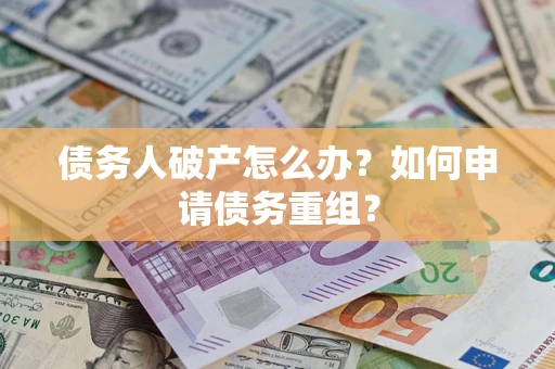 北京债务人破产怎么办？如何申请债务重组？