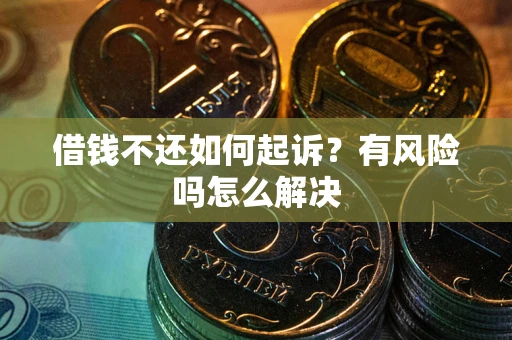 北京借钱不还如何起诉？有风险吗怎么解决