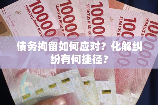 北京债务拘留如何应对？化解纠纷有何捷径？