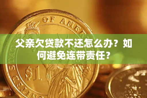 北京父亲欠贷款不还怎么办？如何避免连带责任？