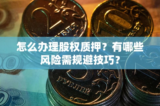 北京怎么办理股权质押？有哪些风险需规避技巧？